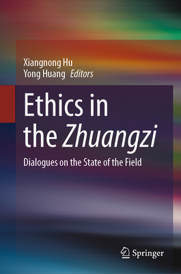 Ethics in the Zhuangzi: Dialogues on the State of the Field - Hu, Xiangnong (Editor), and Huang, Yong (Editor)