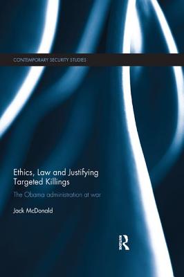 Ethics, Law and Justifying Targeted Killings: The Obama Administration at War - McDonald, Jack