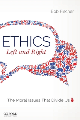 Ethics, Left and Right: The Moral Issues That Divide Us - Fischer, Bob