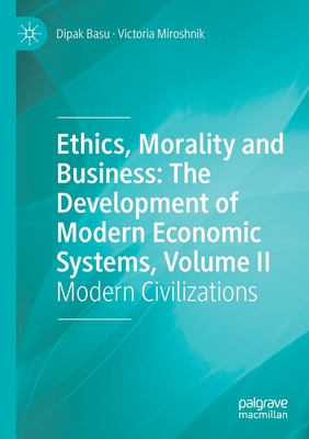 Ethics, Morality and Business: The Development of Modern Economic Systems, Volume II: Modern Civilizations - Basu, Dipak, and Miroshnik, Victoria