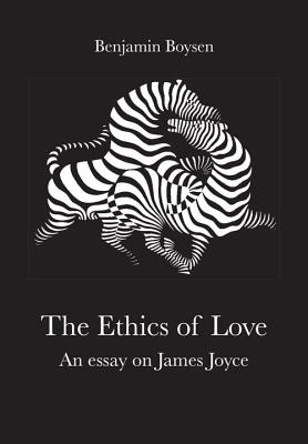 Ethics of Love: An Essay on James Joyce - Joyce, James