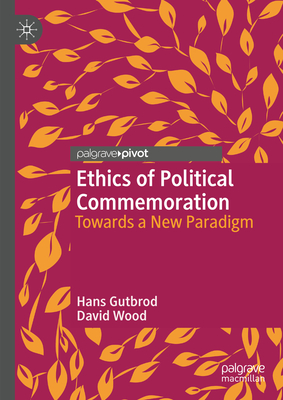Ethics of Political Commemoration: Towards a New Paradigm - Gutbrod, Hans, and Wood, David