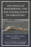 Ethics of Remembering and the Consequences of Forgetting: Essays on Trauma, History, and Memory