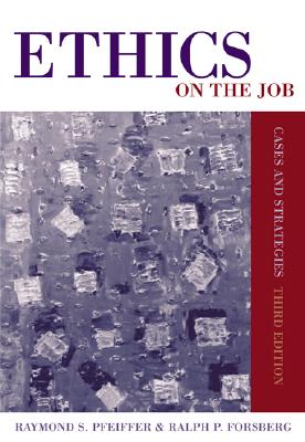 Ethics on the Job: Cases and Strategies - Pfeiffer, Raymond S, and Forsberg, Ralph P