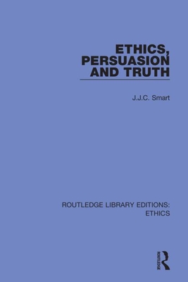 Ethics, Persuasion and Truth - Smart, J J C