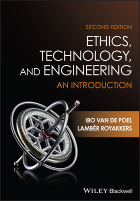 Ethics, Technology, and Engineering: An Introduction - Van De Poel, Ibo, and Royakkers, Lamber