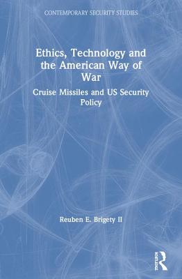 Ethics, Technology and the American Way of War: Cruise Missiles and Us Security Policy - Brigety II, Reuben E