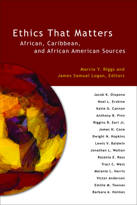 Ethics That Matters: African, Caribbean, and African American Sources - Logan, James Samuel, and Riggs, Marcia Y.