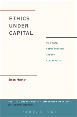 Ethics Under Capital: Macintyre, Communication, and the Culture Wars - Hannan, Jason, and Marder, Michael (Editor), and Tusa, Giovanbattista (Editor)