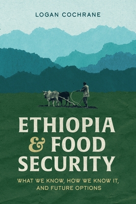 Ethiopia and Food Security: What We Know, How We Know It, and Future Options - Cochrane, Logan