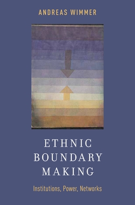 Ethnic Boundary Making: Institutions, Power, Networks - Wimmer, Andreas