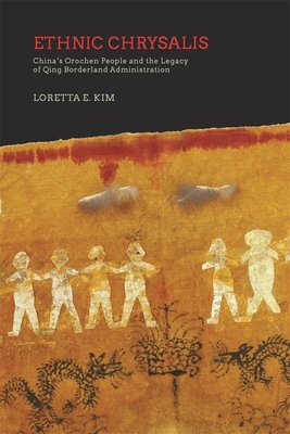 Ethnic Chrysalis: China's Orochen People and the Legacy of Qing Borderland Administration - Kim, Loretta E