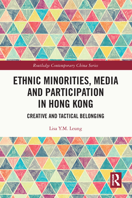 Ethnic Minorities, Media and Participation in Hong Kong: Creative and Tactical Belonging - Y M Leung, Lisa