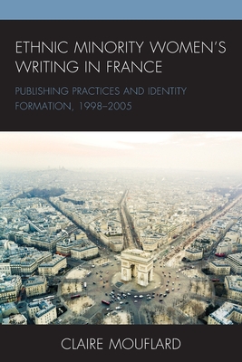 Ethnic Minority Women's Writing in France: Publishing Practices and Identity Formation, 1998-2005 - Mouflard, Claire