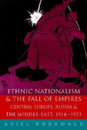 Ethnic Nationalism and the Fall of Empires: Central Europe, the Middle East and Russia, 1914-23 - Roshwald, Aviel