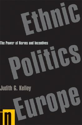 Ethnic Politics in Europe: The Power of Norms and Incentives - Kelley, Judith G