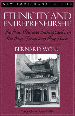 Ethnicity and Entrepreneurship: The New Chinese Immigrants in the San Francisco Bay Area (Part of the New Immigrants Series) - Wong, Bernard, and Foner, Nancy