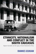 Ethnicity, Nationalism and Conflict in the South Caucasus: Nagorno-Karabakh and the Legacy of Soviet Nationalities Policy