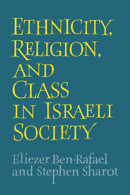 Ethnicity, Religion and Class in Israeli Society - Sharot, Stephen, and Ben-Rafael, Eliezer
