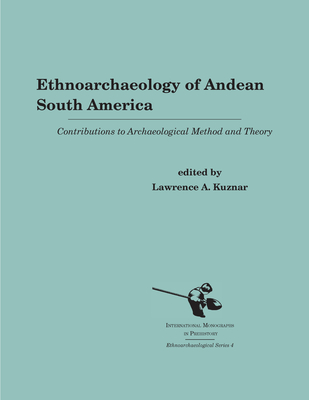 Ethnoarchaeology of Andean South America: Contributions to Archaeological Method and Theory - Kuznar, Lawrence A (Editor)