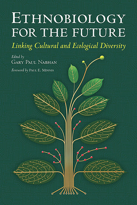 Ethnobiology for the Future: Linking Cultural and Ecological Diversity - Nabhan, Gary Paul, PH.D. (Editor), and Minnis, Paul E (Foreword by)