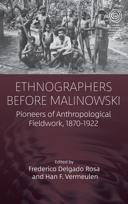 Ethnographers Before Malinowski: Pioneers of Anthropological Fieldwork, 1870-1922 - Rosa, Frederico Delgado (Editor), and Vermeulen, Han F (Editor)