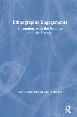 Ethnographic Engagements: Encounters with the Familiar and the Strange - Delamont, Sara, and Atkinson, Paul