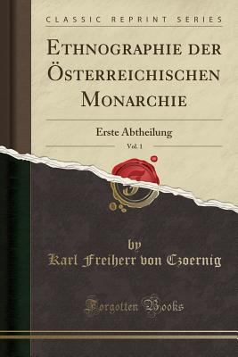 Ethnographie Der Osterreichischen Monarchie, Vol. 1: Erste Abtheilung (Classic Reprint) - Czoernig, Karl Freiherr Von