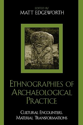 Ethnographies of Archaeological Practice: Cultural Encounters, Material Transformations - Edgeworth, Matt (Editor), and Bateman, Jonathan (Contributions by), and Breglia, Lisa (Contributions by)
