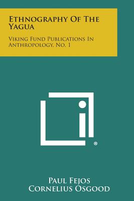 Ethnography Of The Yagua: Viking Fund Publications In Anthropology, No. 1 - Fejos, Paul, and Osgood, Cornelius (Editor)