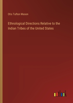 Ethnological Directions Relative to the Indian Tribes of the United States - Mason, Otis Tufton