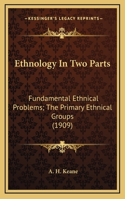 Ethnology in Two Parts: Fundamental Ethnical Problems; The Primary Ethnical Groups (1909) - Keane, A H