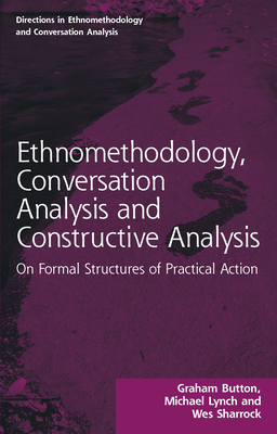 Ethnomethodology, Conversation Analysis and Constructive Analysis: On Formal Structures of Practical Action - Button, Graham, and Lynch, Michael, and Sharrock, Wes