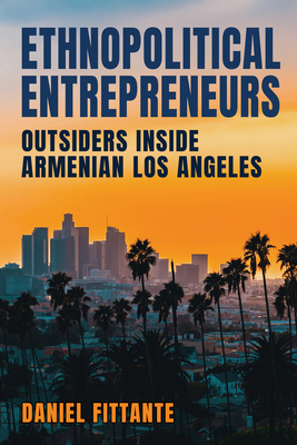 Ethnopolitical Entrepreneurs: Outsiders Inside Armenian Los Angeles - Fittante, Daniel