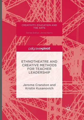 Ethnotheatre and Creative Methods for Teacher Leadership - Cranston, Jerome, and Kusanovich, Kristin