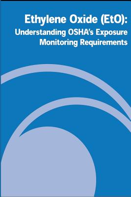 Ethylene Oxide (EtO): Understanding OSHA's Exposure Monitoring Requirements - Administration, Occupational Safety and, and Labor, U S Department of