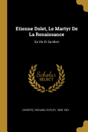 Etienne Dolet, Le Martyr De La Renaissance: Sa Vie Et Sa Mort