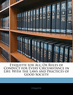 Etiquette for All: Or Rules of Conduct for Every Circumstance in Life: With the Laws and Practices of Good Society