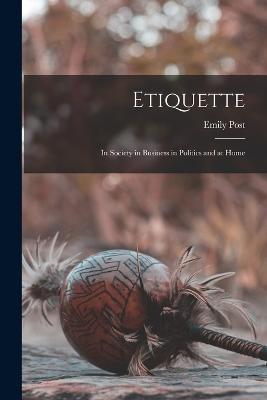 Etiquette: In Society in Business in Politics and at Home - Post, Emily