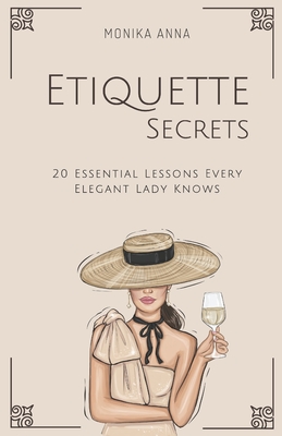 Etiquette Secrets: 20 Essential Lessons Every Elegant Lady Knows - Anna, Monika