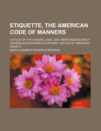 Etiquette, the American Code of Manners; A Study of the Usages, Laws, and Observances Which Govern Intercourse in the Best Circles of American Society