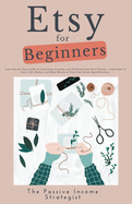 Etsy for Beginners: Your Step-by-Step Guide to Launching, Growing, and Profiting from Your Passion - Learn How to Start, Sell, Market, and Make Money in Your Own Home-Based Business