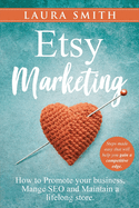 Etsy Marketing: How to Promote Your Business, Manage SEO, and Maintain a Lifelong Store: Steps made easy that will help you gain a competitive edge