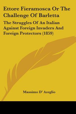 Ettore Fieramosca Or The Challenge Of Barletta: The Struggles Of An Italian Against Foreign Invaders And Foreign Protectors (1859) - D' Azeglio, Massimo