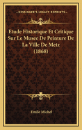 Etude Historique Et Critique Sur Le Musee de Peinture de La Ville de Metz (1868)