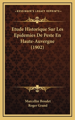 Etude Historique Sur Les Epidemies de Peste En Haute-Auvergne (1902) - Boudet, Marcellin, and Grand, Roger