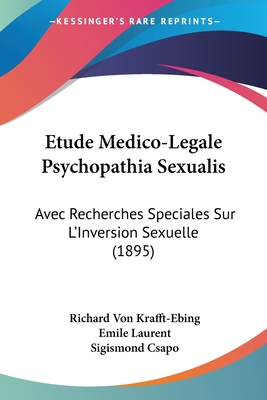 Etude Medico-Legale Psychopathia Sexualis: Avec Recherches Speciales Sur L'Inversion Sexuelle (1895) - Krafft-Ebing, Richard Von, and Laurent, Emile (Editor), and Csapo, Sigismond (Editor)