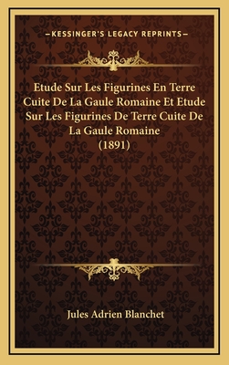 Etude Sur Les Figurines En Terre Cuite de La Gaule Romaine Et Etude Sur Les Figurines de Terre Cuite de La Gaule Romaine (1891) - Blanchet, Jules Adrien