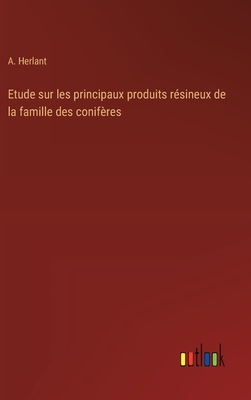 Etude sur les principaux produits rsineux de la famille des conifres - Herlant, A