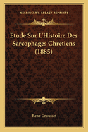 Etude Sur L'Histoire Des Sarcophages Chretiens (1885)